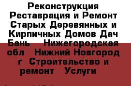 Реконструкция Реставрация и Ремонт Старых Деревянных и Кирпичных Домов Дач Бань  - Нижегородская обл., Нижний Новгород г. Строительство и ремонт » Услуги   